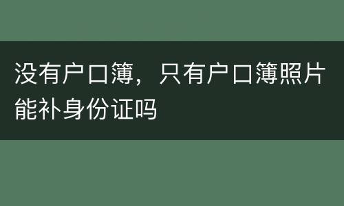 没有户口簿，只有户口簿照片能补身份证吗