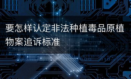 要怎样认定非法种植毒品原植物案追诉标准