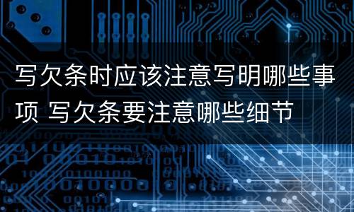 写欠条时应该注意写明哪些事项 写欠条要注意哪些细节
