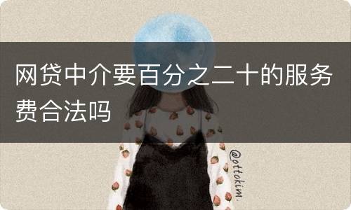网贷中介要百分之二十的服务费合法吗