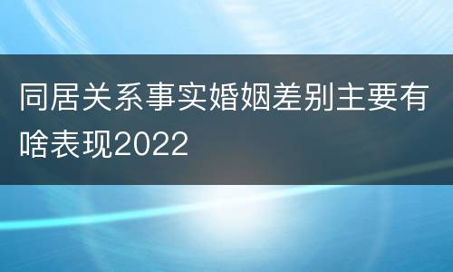同居关系事实婚姻差别主要有啥表现2022