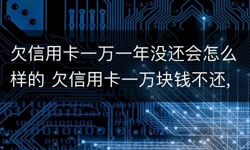 欠信用卡一万一年没还会怎么样的 欠信用卡一万块钱不还,一年以后会是多少