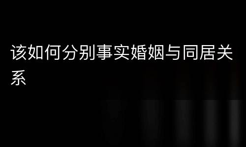 该如何分别事实婚姻与同居关系