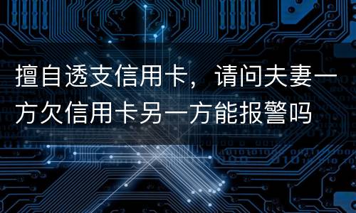 擅自透支信用卡，请问夫妻一方欠信用卡另一方能报警吗