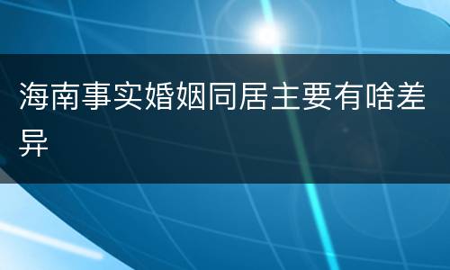 海南事实婚姻同居主要有啥差异