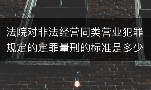 法院对非法经营同类营业犯罪规定的定罪量刑的标准是多少
