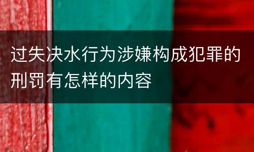 过失决水行为涉嫌构成犯罪的刑罚有怎样的内容