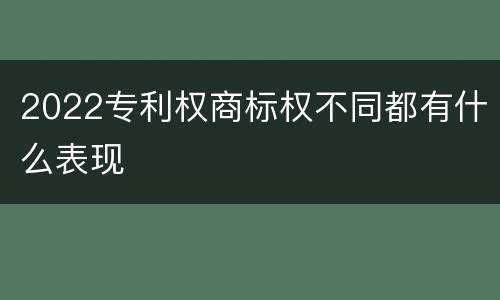2022专利权商标权不同都有什么表现