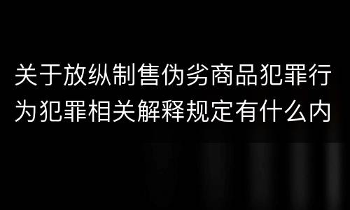 关于放纵制售伪劣商品犯罪行为犯罪相关解释规定有什么内容