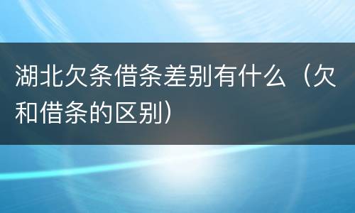 湖北欠条借条差别有什么（欠和借条的区别）