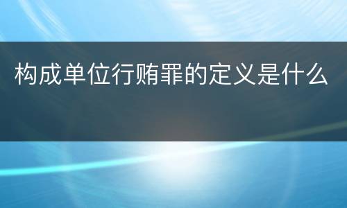 构成单位行贿罪的定义是什么