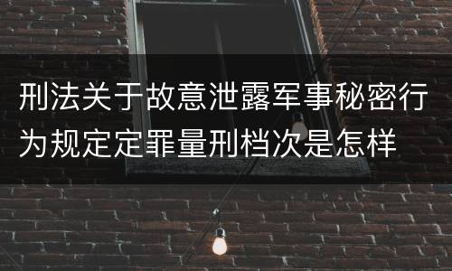 刑法关于故意泄露军事秘密行为规定定罪量刑档次是怎样