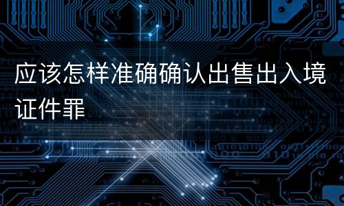 应该怎样准确确认出售出入境证件罪