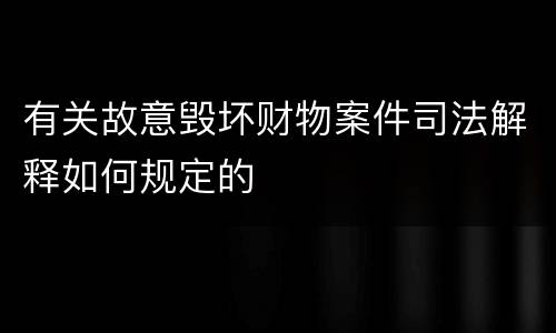 有关故意毁坏财物案件司法解释如何规定的