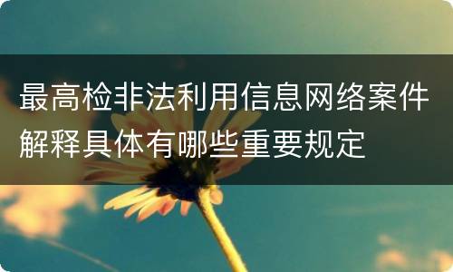 最高检非法利用信息网络案件解释具体有哪些重要规定
