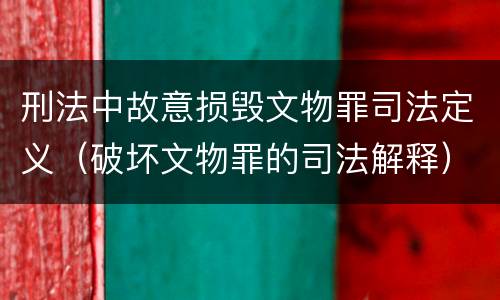 刑法中故意损毁文物罪司法定义（破坏文物罪的司法解释）