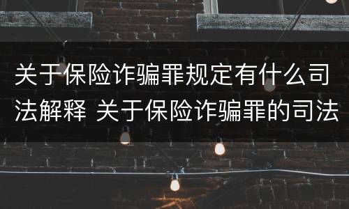 关于保险诈骗罪规定有什么司法解释 关于保险诈骗罪的司法解释