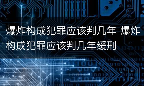 爆炸构成犯罪应该判几年 爆炸构成犯罪应该判几年缓刑