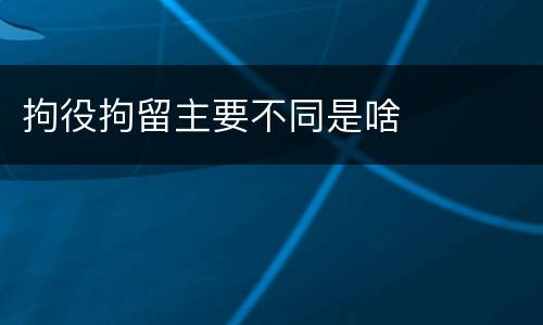 拘役拘留主要不同是啥