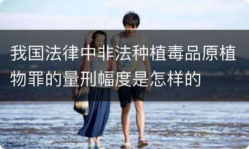我国法律中非法种植毒品原植物罪的量刑幅度是怎样的