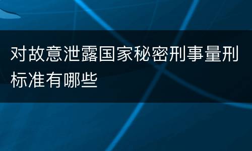 对故意泄露国家秘密刑事量刑标准有哪些