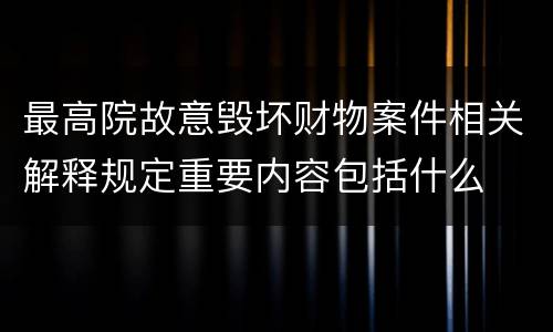 最高院故意毁坏财物案件相关解释规定重要内容包括什么