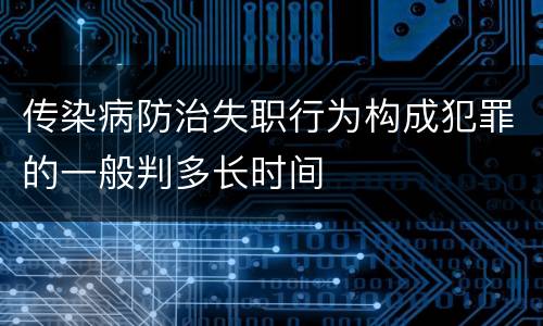 传染病防治失职行为构成犯罪的一般判多长时间