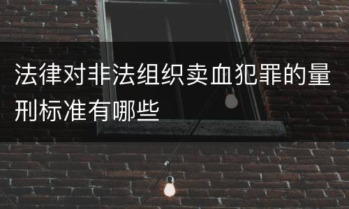 法律对非法组织卖血犯罪的量刑标准有哪些