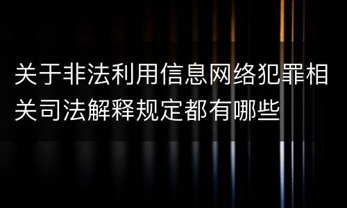 关于非法利用信息网络犯罪相关司法解释规定都有哪些