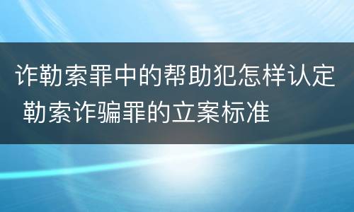 诈勒索罪中的帮助犯怎样认定 勒索诈骗罪的立案标准