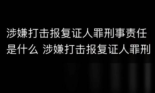 涉嫌打击报复证人罪刑事责任是什么 涉嫌打击报复证人罪刑事责任是什么