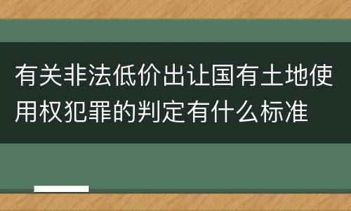 有关非法低价出让国有土地使用权犯罪的判定有什么标准