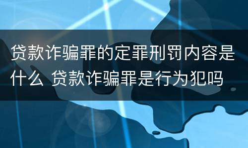 贷款诈骗罪的定罪刑罚内容是什么 贷款诈骗罪是行为犯吗