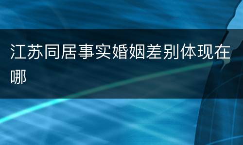 江苏同居事实婚姻差别体现在哪