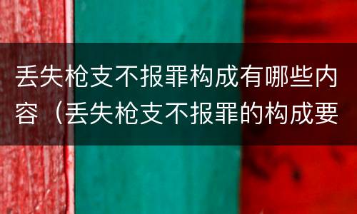 丢失枪支不报罪构成有哪些内容（丢失枪支不报罪的构成要件）
