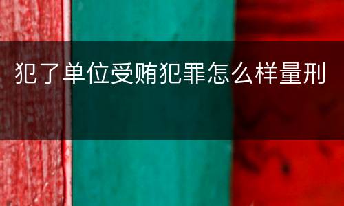 犯了单位受贿犯罪怎么样量刑