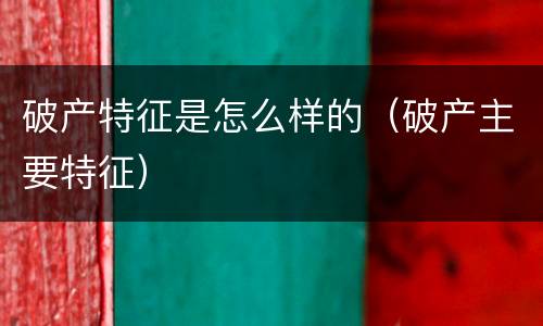 破产特征是怎么样的（破产主要特征）