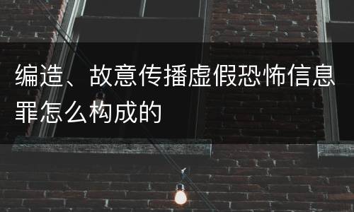 编造、故意传播虚假恐怖信息罪怎么构成的