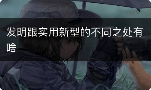 发明跟实用新型的不同之处有啥