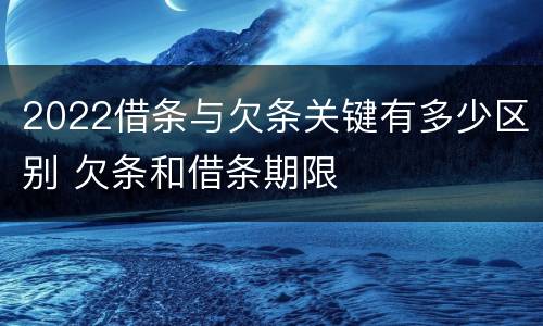 2022借条与欠条关键有多少区别 欠条和借条期限