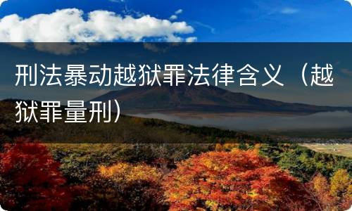 刑法暴动越狱罪法律含义（越狱罪量刑）