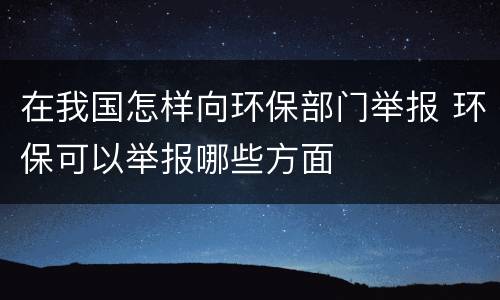 在我国怎样向环保部门举报 环保可以举报哪些方面