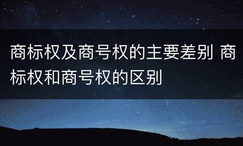 商标权及商号权的主要差别 商标权和商号权的区别