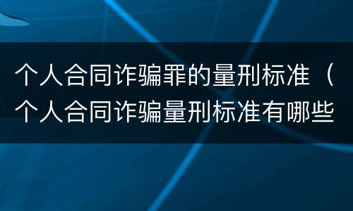 个人合同诈骗罪的量刑标准（个人合同诈骗量刑标准有哪些）