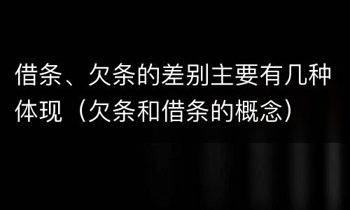 借条、欠条的差别主要有几种体现（欠条和借条的概念）