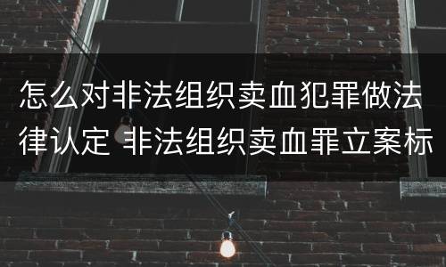 怎么对非法组织卖血犯罪做法律认定 非法组织卖血罪立案标准