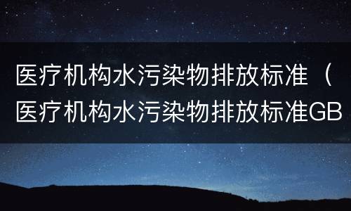 医疗机构水污染物排放标准（医疗机构水污染物排放标准GB18466）