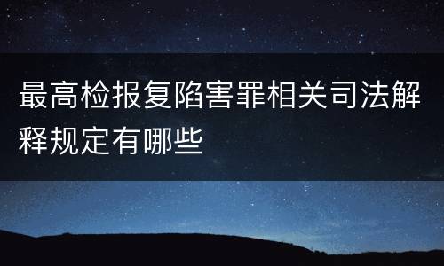 最高检报复陷害罪相关司法解释规定有哪些