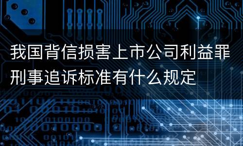 我国背信损害上市公司利益罪刑事追诉标准有什么规定