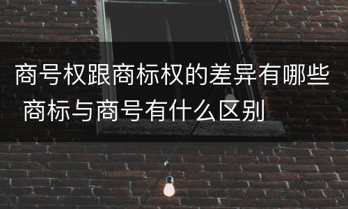 商号权跟商标权的差异有哪些 商标与商号有什么区别